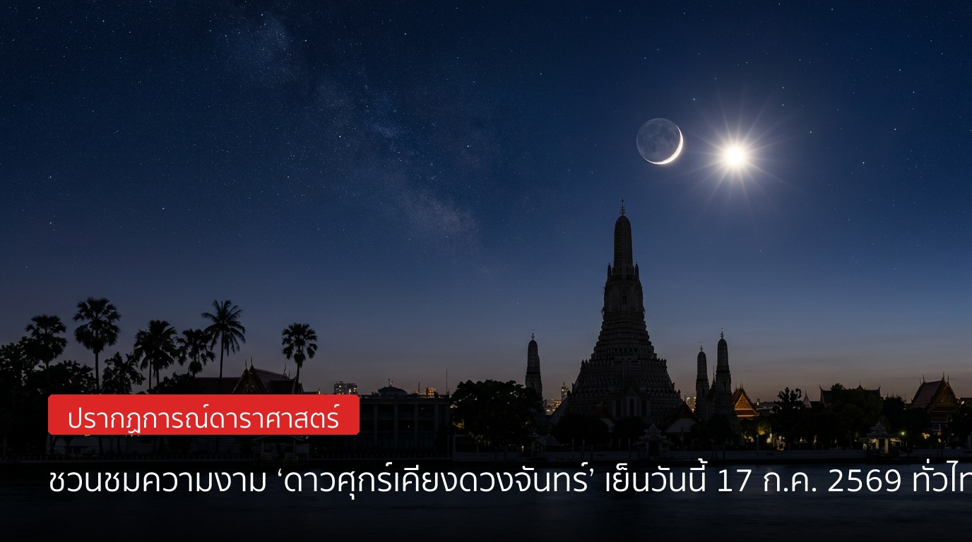 ชวนชมความงาม! ‘ดาวศุกร์เคียงดวงจันทร์’ ปรากฏการณ์ดาราศาสตร์โรแมนติกค่ำคืนนี้ 17 ก.ค. 2569